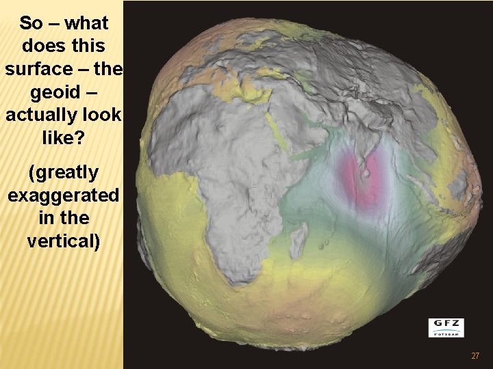 So – what does this surface – the geoid – actually look like? (greatly