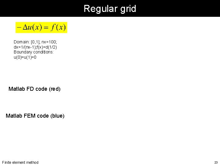 Regular grid Domain: [0, 1]; nx=100; dx=1/(nx-1); f(x)=d(1/2) Boundary conditions: u(0)=u(1)=0 Matlab FD code
