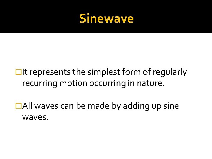 Sinewave �It represents the simplest form of regularly recurring motion occurring in nature. �All