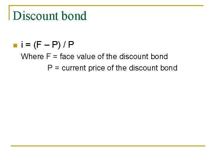 Discount bond n i = (F – P) / P Where F = face