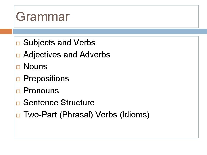 Grammar Subjects and Verbs Adjectives and Adverbs Nouns Prepositions Pronouns Sentence Structure Two-Part (Phrasal)