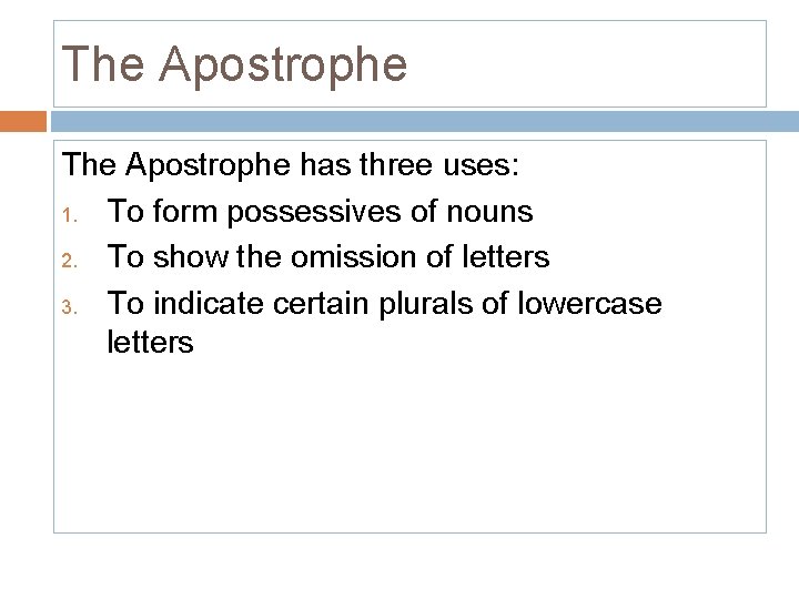 The Apostrophe has three uses: 1. To form possessives of nouns 2. To show