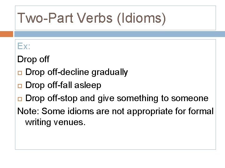 Two-Part Verbs (Idioms) Ex: Drop off-decline gradually Drop off-fall asleep Drop off-stop and give
