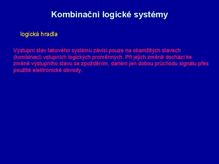Kombinační logické systémy logická hradla Výstupní stav takového systému závisí pouze na okamžitých stavech