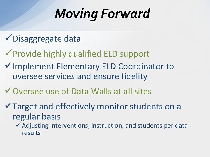 Moving Forward ü Disaggregate data ü Provide highly qualified ELD support ü Implement Elementary