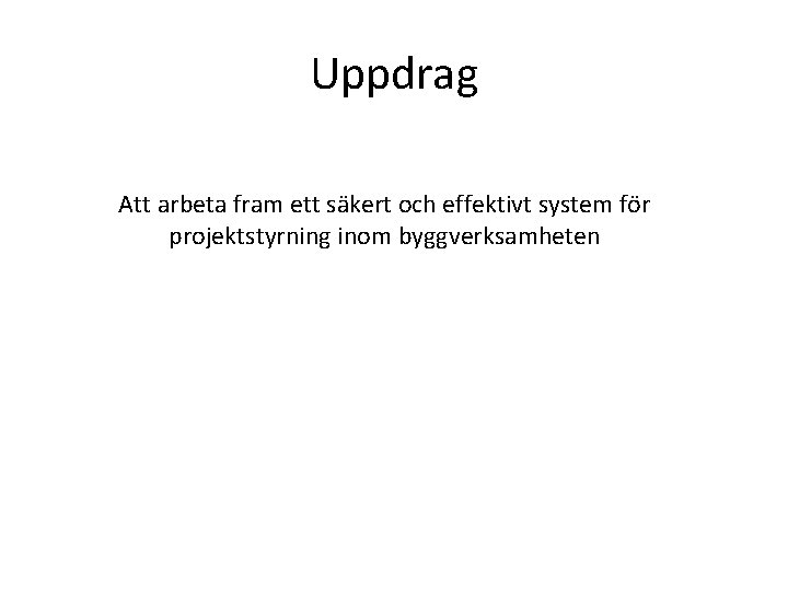 Uppdrag Att arbeta fram ett säkert och effektivt system för projektstyrning inom byggverksamheten 