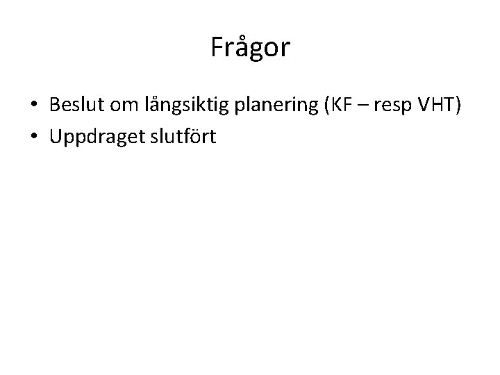 Frågor • Beslut om långsiktig planering (KF – resp VHT) • Uppdraget slutfört 