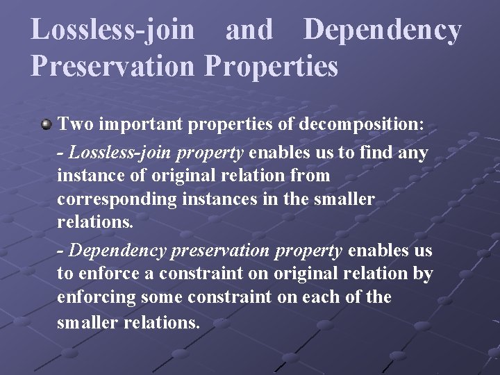 Lossless-join and Dependency Preservation Properties Two important properties of decomposition: - Lossless-join property enables