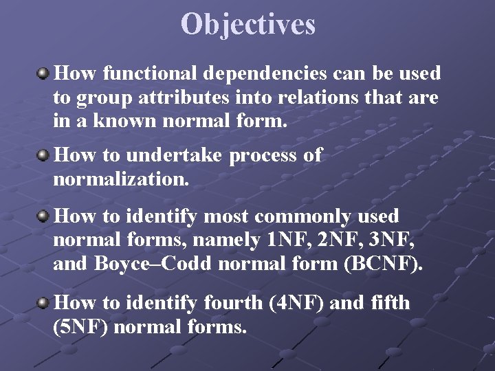 Objectives How functional dependencies can be used to group attributes into relations that are