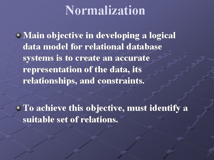 Normalization Main objective in developing a logical data model for relational database systems is