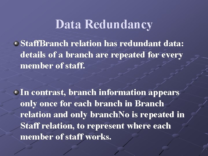Data Redundancy Staff. Branch relation has redundant data: details of a branch are repeated Data Redundancy Staff. Branch relation has redundant data: details of a branch are repeated