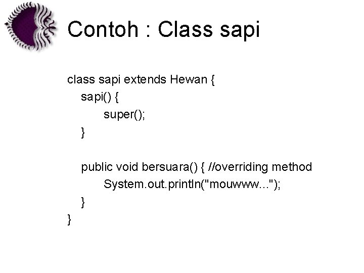 Contoh : Class sapi class sapi extends Hewan { sapi() { super(); } public