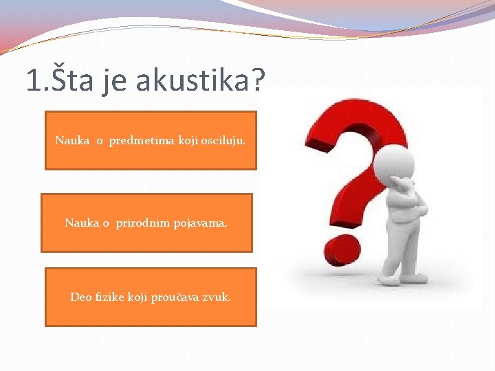 1. Šta je akustika? Nauka o predmetima koji osciluju. Nauka o prirodnim pojavama. Deo