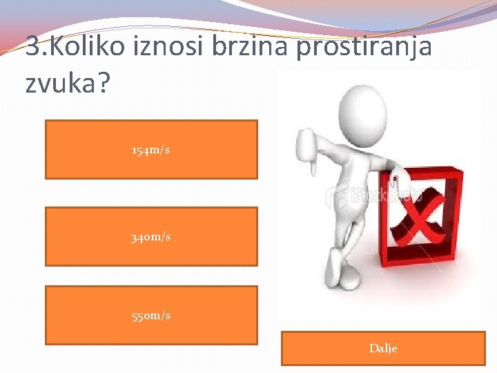 3. Koliko iznosi brzina prostiranja zvuka? 154 m/s 340 m/s 550 m/s Dalje 