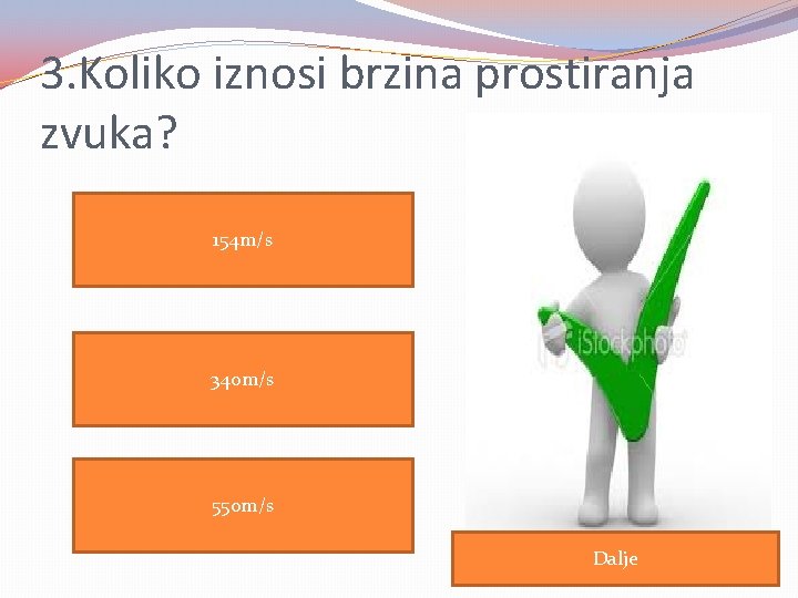 3. Koliko iznosi brzina prostiranja zvuka? 154 m/s 340 m/s 550 m/s Dalje 