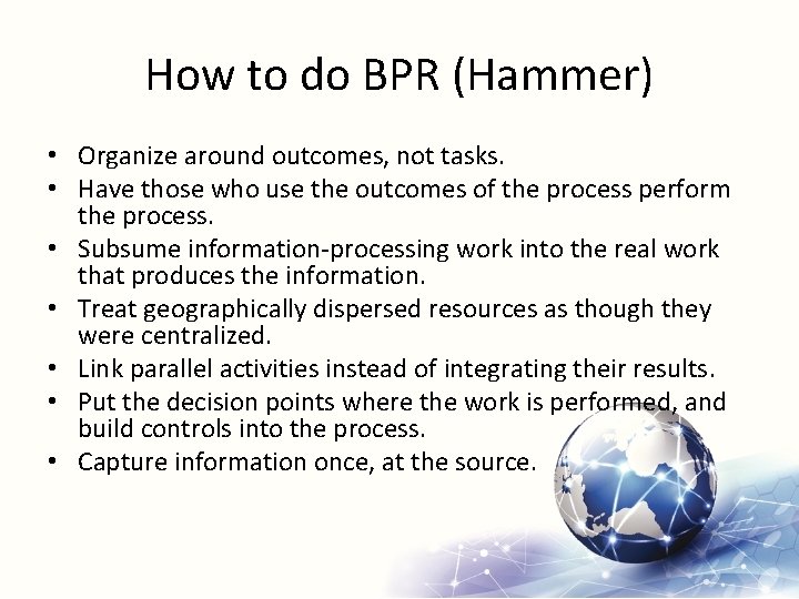 How to do BPR (Hammer) • Organize around outcomes, not tasks. • Have those