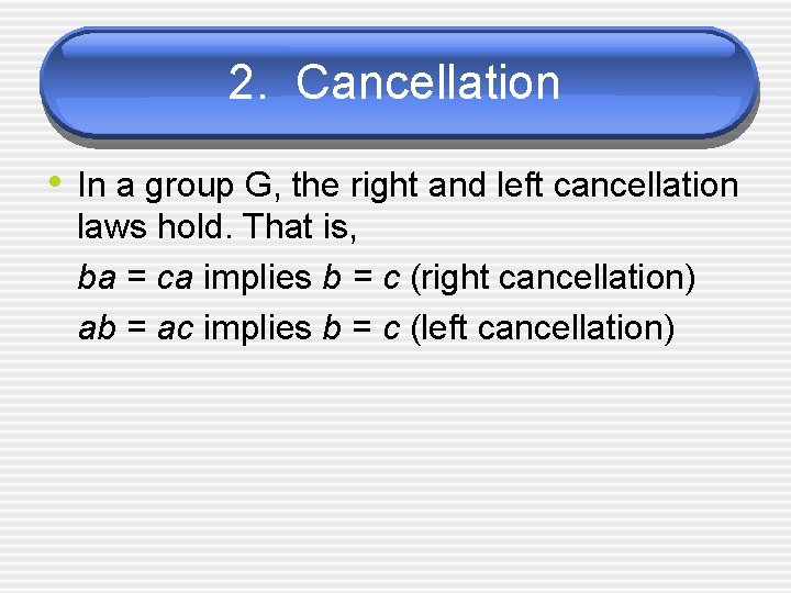 2. Cancellation • In a group G, the right and left cancellation laws hold.