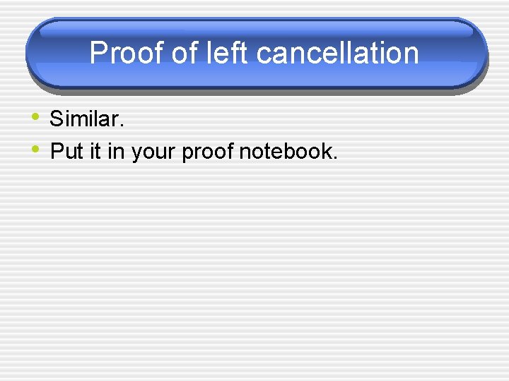Proof of left cancellation • Similar. • Put it in your proof notebook. 