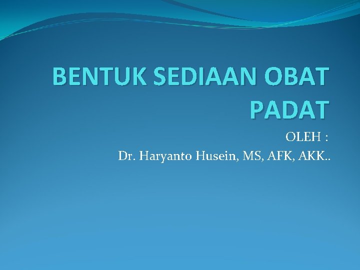BENTUK SEDIAAN OBAT PADAT OLEH : Dr. Haryanto Husein, MS, AFK, AKK. . 