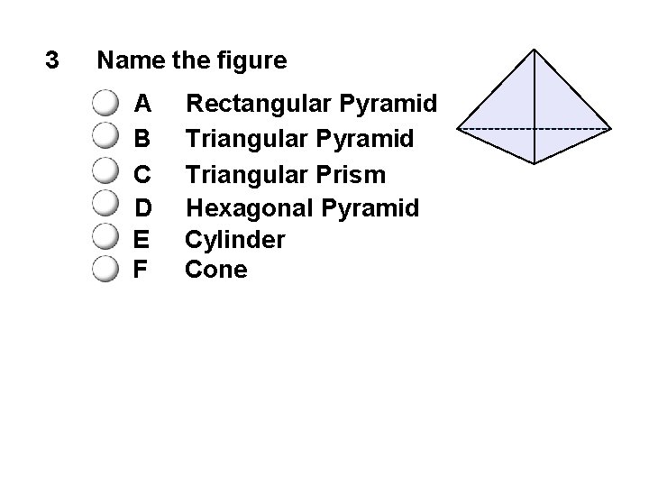 3 Name the figure A B C D E F Rectangular Pyramid Triangular Prism