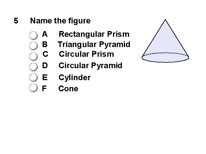 5 Name the figure A B C D Rectangular Prism Triangular Pyramid Circular Prism