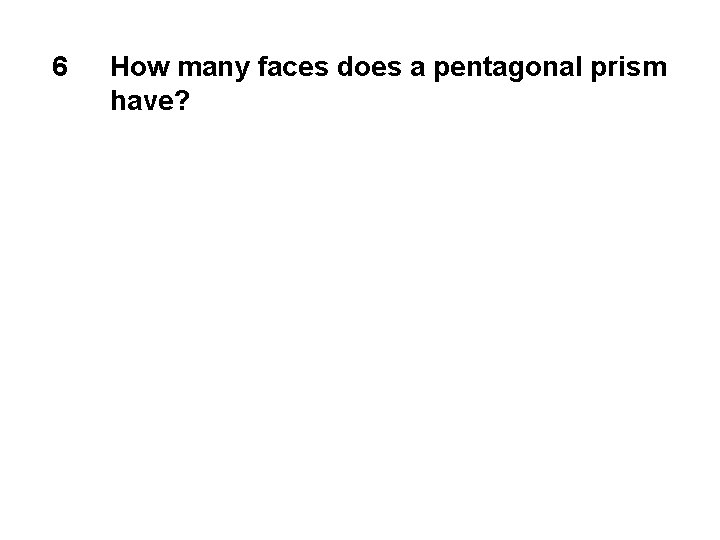 6 How many faces does a pentagonal prism have? 