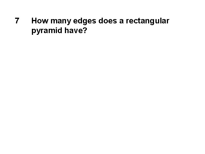 7 How many edges does a rectangular pyramid have? 