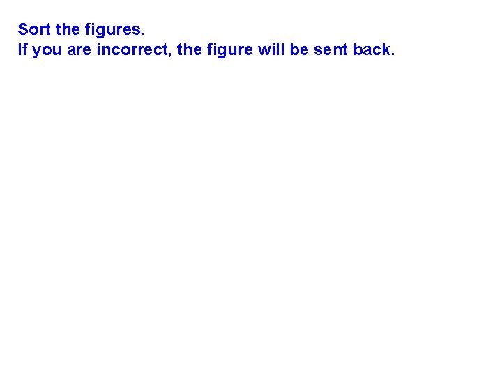 Sort the figures. If you are incorrect, the figure will be sent back. 