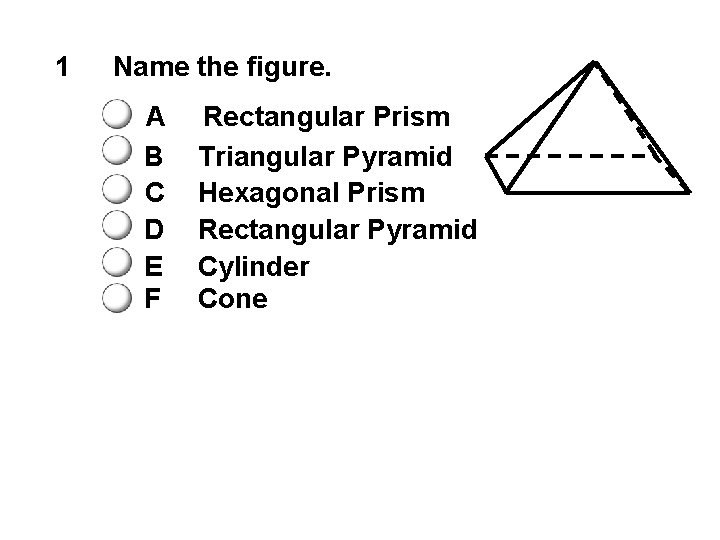 1 Name the figure. A B C D E F Rectangular Prism Triangular Pyramid