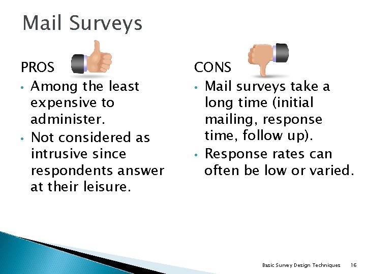 Mail Surveys PROS • Among the least expensive to administer. • Not considered as