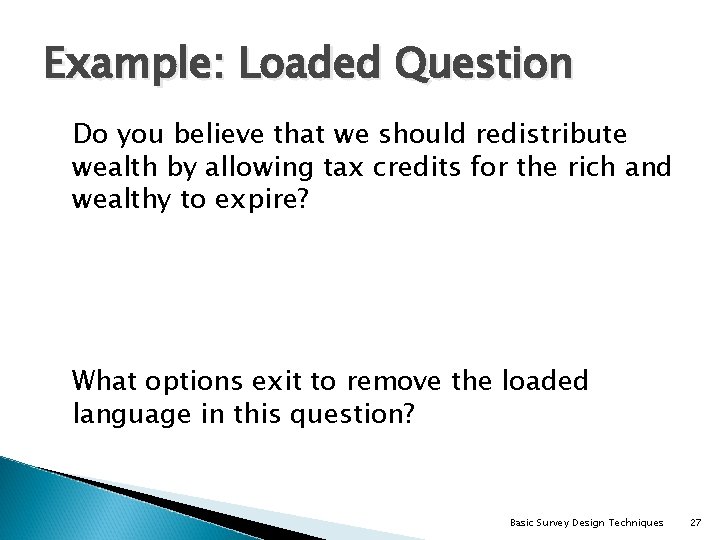 Example: Loaded Question Do you believe that we should redistribute wealth by allowing tax