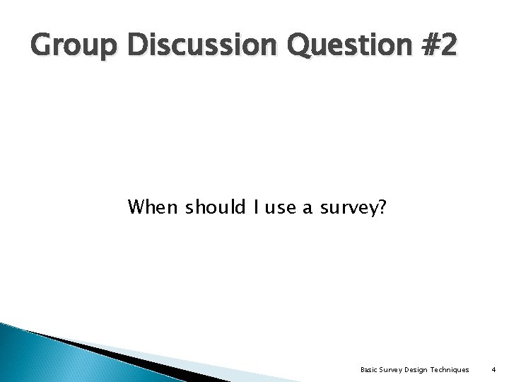 Group Discussion Question #2 When should I use a survey? Basic Survey Design Techniques