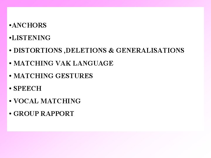  • ANCHORS • LISTENING • DISTORTIONS , DELETIONS & GENERALISATIONS • MATCHING VAK