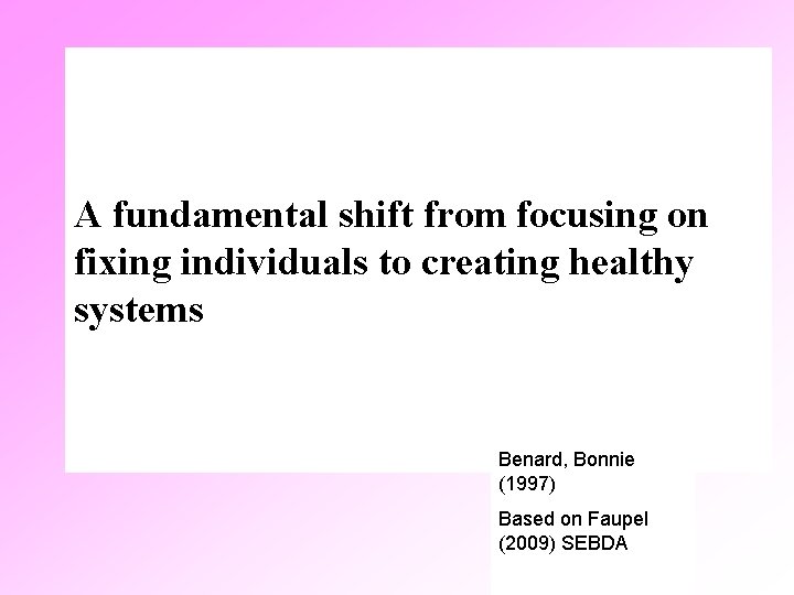 A fundamental shift from focusing on fixing individuals to creating healthy systems Benard, Bonnie
