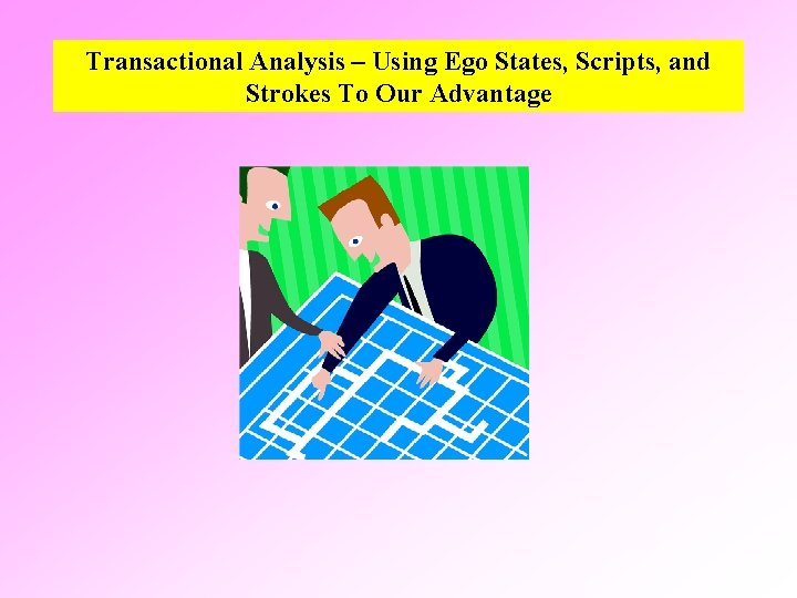 Transactional Analysis – Using Ego States, Scripts, and Strokes To Our Advantage 