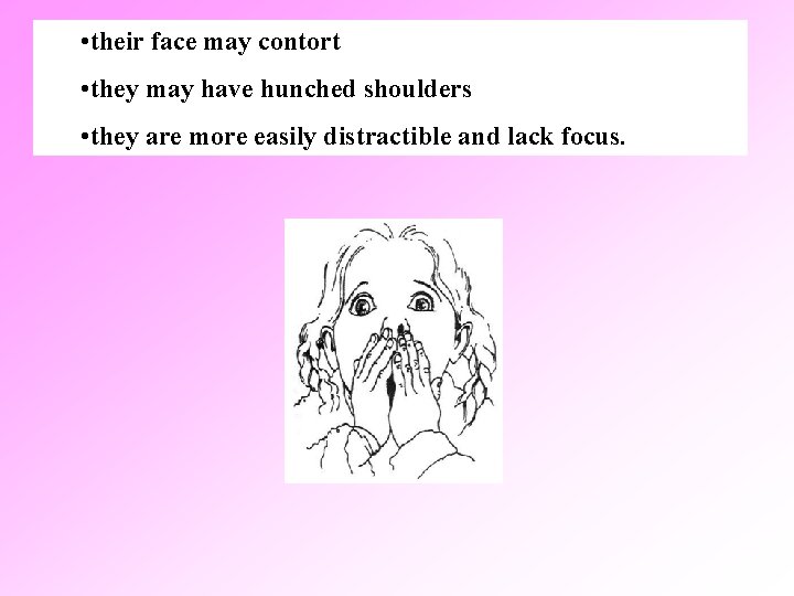  • their face may contort • they may have hunched shoulders • they