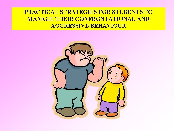 PRACTICAL STRATEGIES FOR STUDENTS TO MANAGE THEIR CONFRONTATIONAL AND AGGRESSIVE BEHAVIOUR 