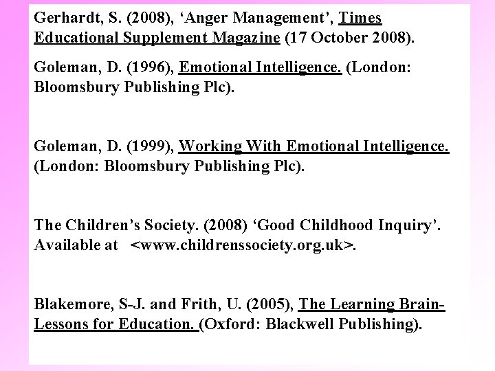 Gerhardt, S. (2008), ‘Anger Management’, Times Educational Supplement Magazine (17 October 2008). Goleman, D.