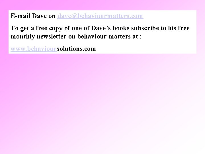 E-mail Dave on dave@behaviourmatters. com To get a free copy of one of Dave’s