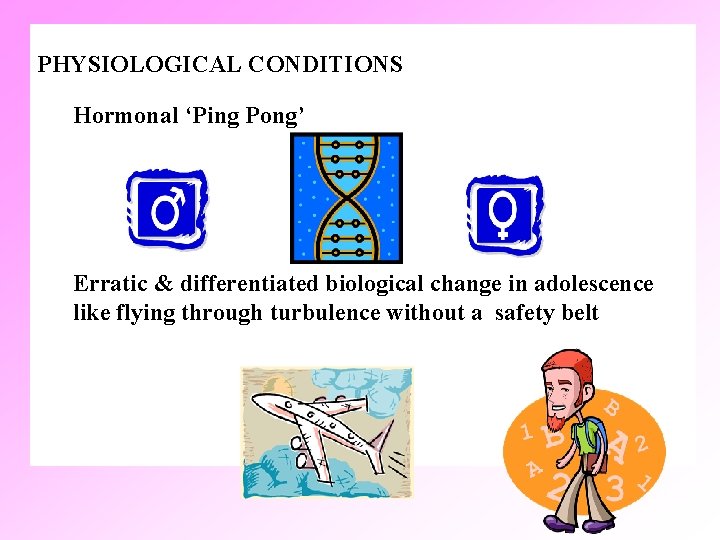 PHYSIOLOGICAL CONDITIONS Hormonal ‘Ping Pong’ Erratic & differentiated biological change in adolescence like flying