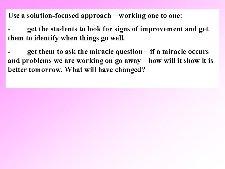 Use a solution-focused approach – working one to one: - get the students to