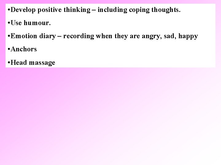  • Develop positive thinking – including coping thoughts. • Use humour. • Emotion