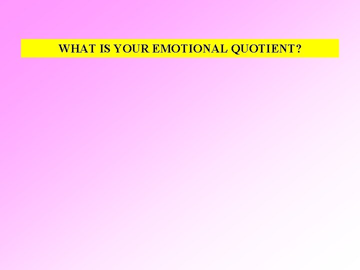 WHAT IS YOUR EMOTIONAL QUOTIENT? 