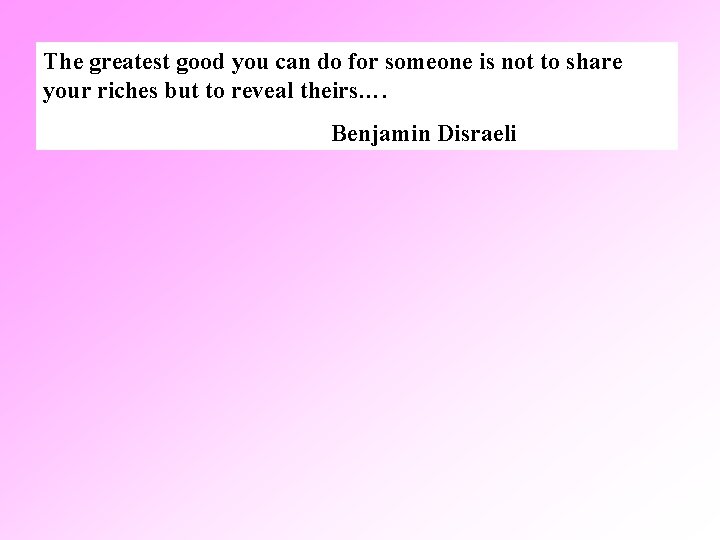 The greatest good you can do for someone is not to share your riches