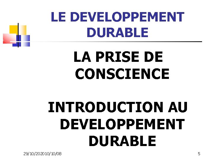LE DEVELOPPEMENT DURABLE LA PRISE DE CONSCIENCE INTRODUCTION AU DEVELOPPEMENT DURABLE 29/10/202010/10/08 5 