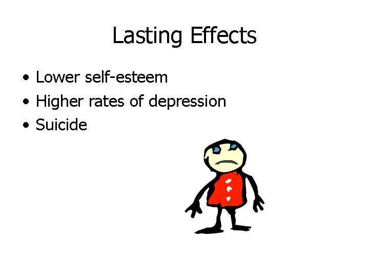 Lasting Effects • Lower self-esteem • Higher rates of depression • Suicide 