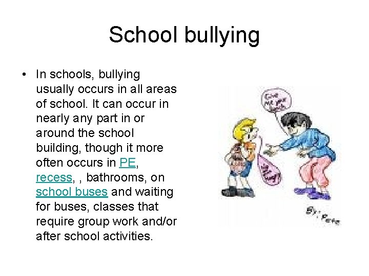 School bullying • In schools, bullying usually occurs in all areas of school. It