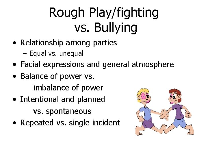 Rough Play/fighting vs. Bullying • Relationship among parties – Equal vs. unequal • Facial