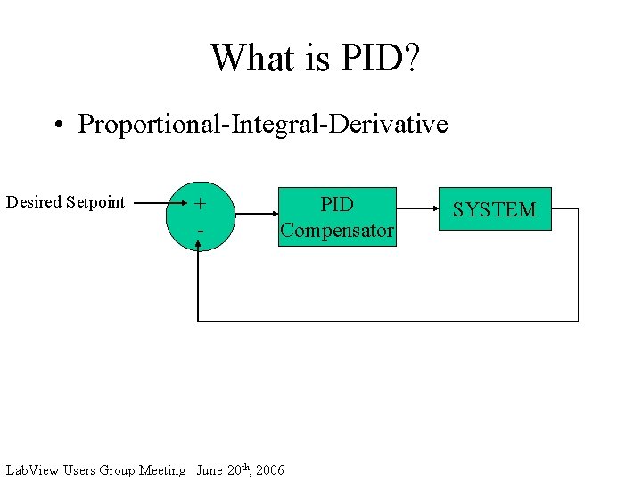 What is PID? • Proportional-Integral-Derivative Desired Setpoint + - PID Compensator Lab. View Users