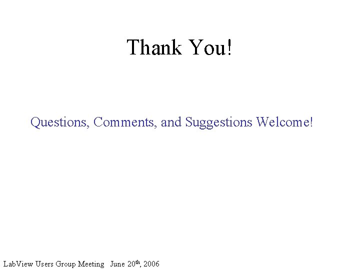Thank You! Questions, Comments, and Suggestions Welcome! Lab. View Users Group Meeting June 20